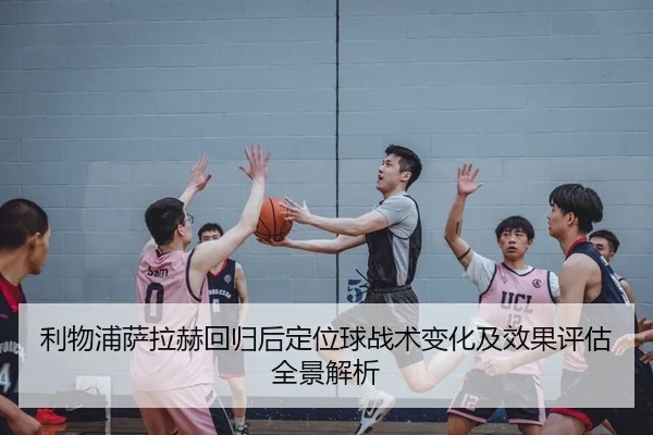 利物浦萨拉赫回归后定位球战术变化及效果评估全景解析